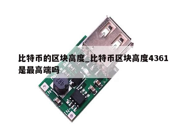 比特币的区块高度_比特币区块高度4361是最高端吗-第1张图片-币选网