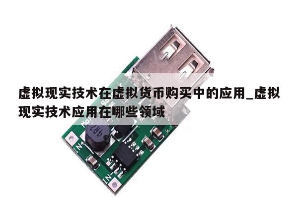 虚拟现实技术在虚拟货币购买中的应用_虚拟现实技术应用在哪些领域-第1张图片-币选网