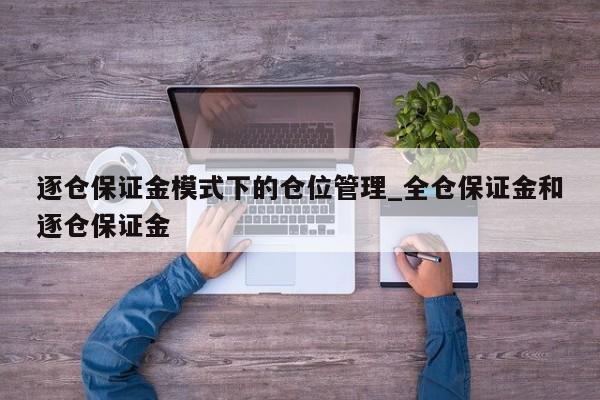 逐仓保证金模式下的仓位管理_全仓保证金和逐仓保证金-第1张图片-币选网