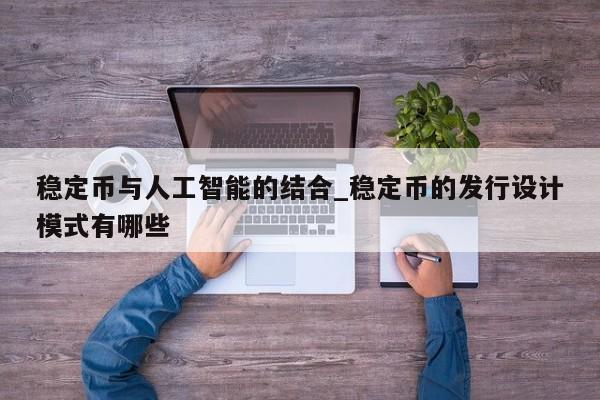稳定币与人工智能的结合_稳定币的发行设计模式有哪些-第1张图片-币选网