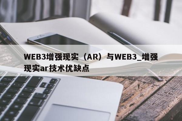 WEB3增强现实（AR）与WEB3_增强现实ar技术优缺点-第1张图片-币选网