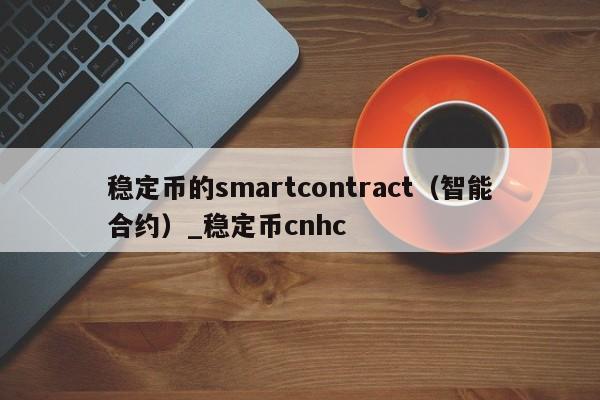稳定币的smartcontract（智能合约）_稳定币cnhc-第1张图片-币选网