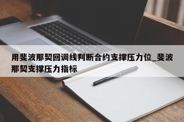 用斐波那契回调线判断合约支撑压力位_斐波那契支撑压力指标-第1张图片-币选网
