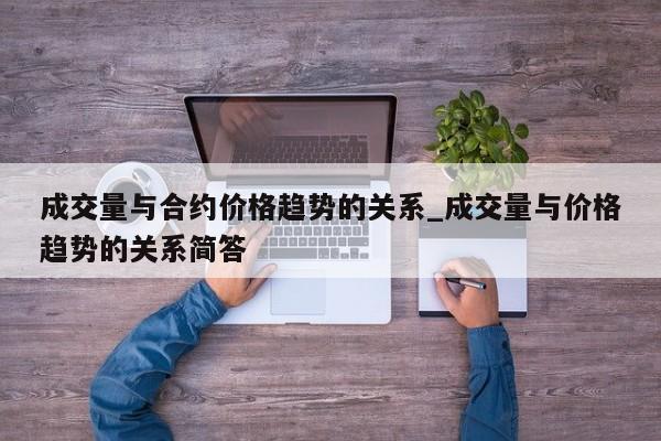 成交量与合约价格趋势的关系_成交量与价格趋势的关系简答-第1张图片-币选网