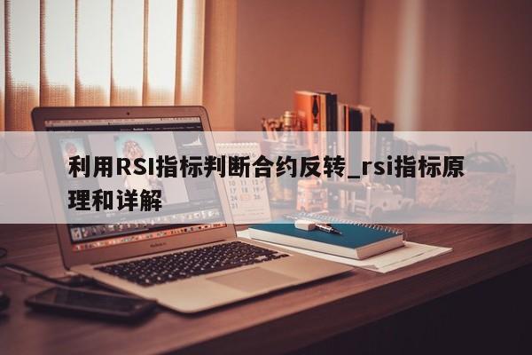 利用RSI指标判断合约反转_rsi指标原理和详解-第1张图片-币选网