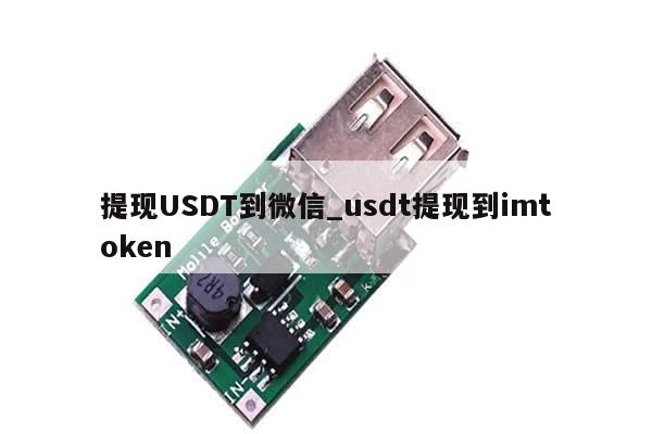 提现USDT到微信_usdt提现到imtoken-第1张图片-币选网