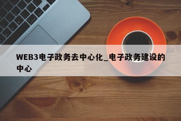 WEB3电子政务去中心化_电子政务建设的中心-第1张图片-币选网