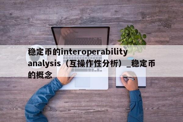稳定币的interoperabilityanalysis（互操作性分析）_稳定币的概念-第1张图片-币选网