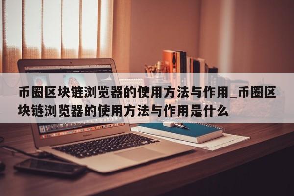 币圈区块链浏览器的使用方法与作用_币圈区块链浏览器的使用方法与作用是什么-第1张图片-币选网