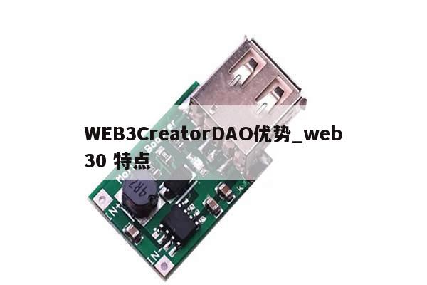 WEB3CreatorDAO优势_web30 特点-第1张图片-币选网