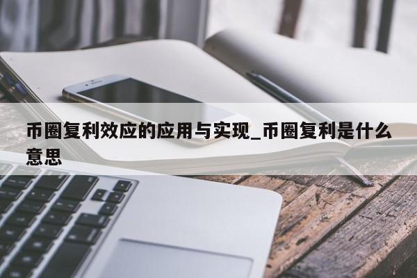 币圈复利效应的应用与实现_币圈复利是什么意思-第1张图片-币选网