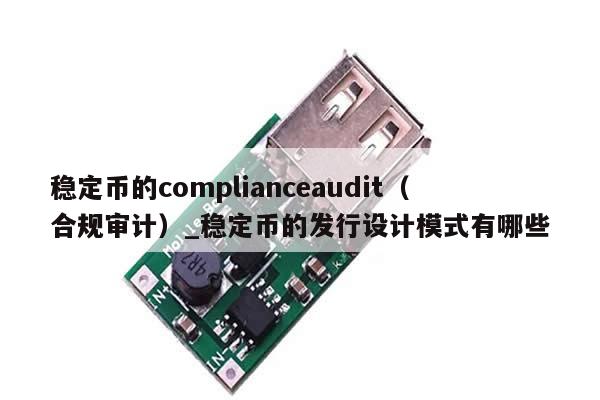 稳定币的complianceaudit（合规审计）_稳定币的发行设计模式有哪些-第1张图片-币选网