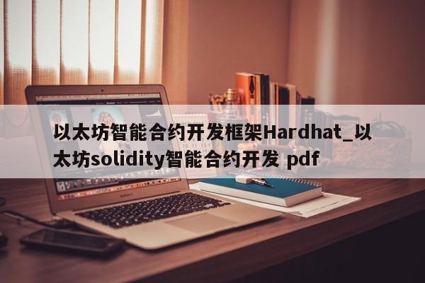 以太坊智能合约开发框架Hardhat_以太坊solidity智能合约开发 pdf-第1张图片-币选网