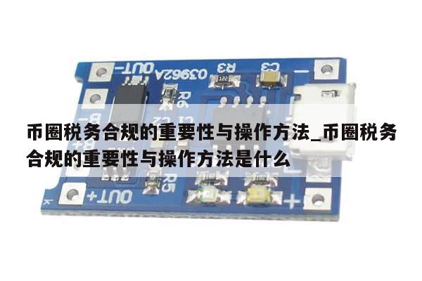 币圈税务合规的重要性与操作方法_币圈税务合规的重要性与操作方法是什么-第1张图片-币选网