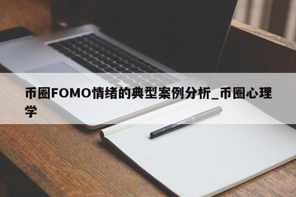 币圈FOMO情绪的典型案例分析_币圈心理学-第1张图片-币选网