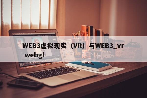 WEB3虚拟现实（VR）与WEB3_vr webgl-第1张图片-币选网