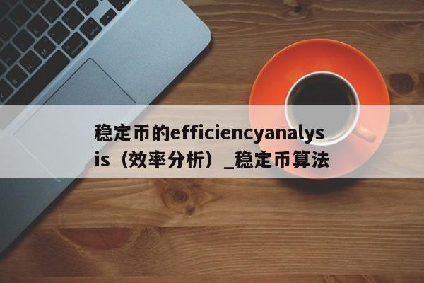 稳定币的efficiencyanalysis（效率分析）_稳定币算法-第1张图片-币选网