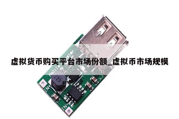 虚拟货币购买平台市场份额_虚拟币市场规模-第1张图片-币选网