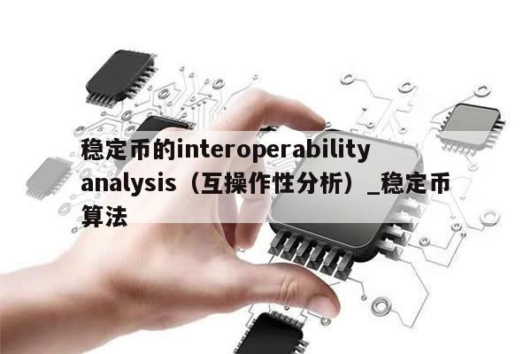 稳定币的interoperabilityanalysis（互操作性分析）_稳定币算法-第1张图片-币选网