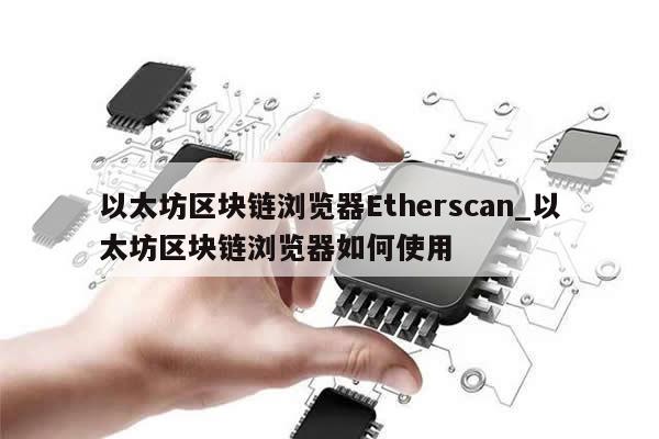 以太坊区块链浏览器Etherscan_以太坊区块链浏览器如何使用-第1张图片-币选网