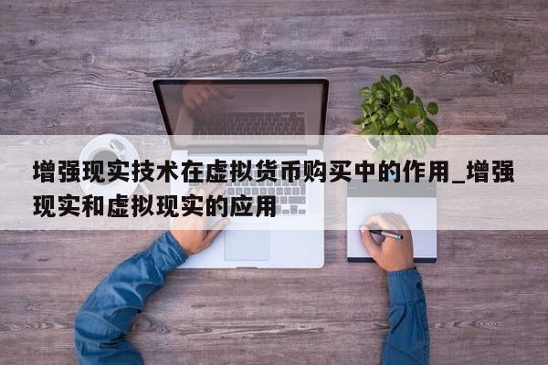 增强现实技术在虚拟货币购买中的作用_增强现实和虚拟现实的应用-第1张图片-币选网