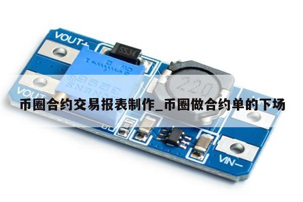币圈合约交易报表制作_币圈做合约单的下场-第1张图片-币选网