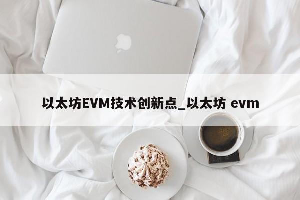 以太坊EVM技术创新点_以太坊 evm-第1张图片-币选网