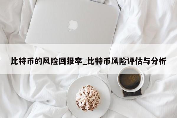 比特币的风险回报率_比特币风险评估与分析-第1张图片-币选网