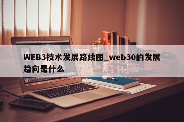 WEB3技术发展路线图_web30的发展趋向是什么-第1张图片-币选网