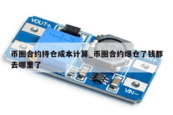 币圈合约持仓成本计算_币圈合约爆仓了钱都去哪里了-第1张图片-币选网