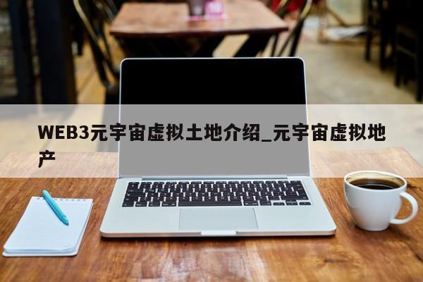WEB3元宇宙虚拟土地介绍_元宇宙虚拟地产-第1张图片-币选网