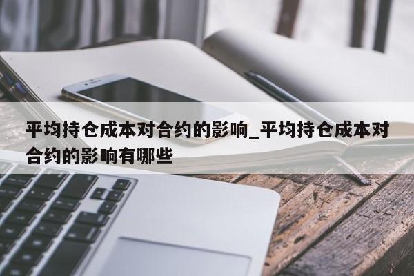 平均持仓成本对合约的影响_平均持仓成本对合约的影响有哪些-第1张图片-币选网