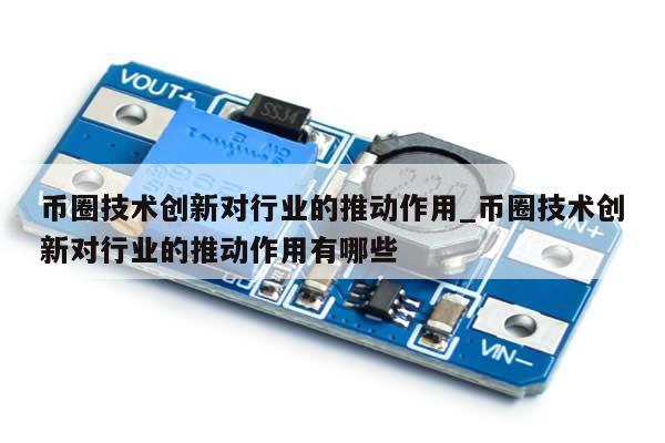 币圈技术创新对行业的推动作用_币圈技术创新对行业的推动作用有哪些-第1张图片-币选网