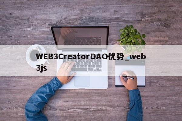 WEB3CreatorDAO优势_web3js-第1张图片-币选网
