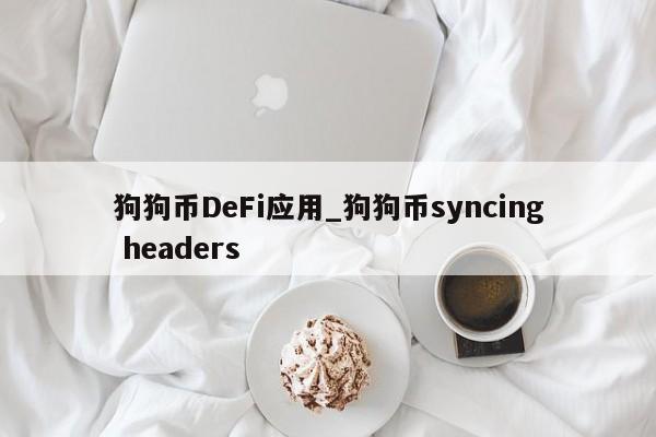狗狗币DeFi应用_狗狗币syncing headers-第1张图片-币选网