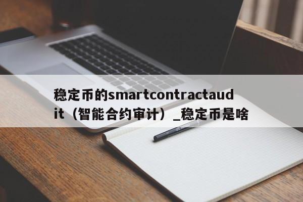 稳定币的smartcontractaudit（智能合约审计）_稳定币是啥-第1张图片-币选网
