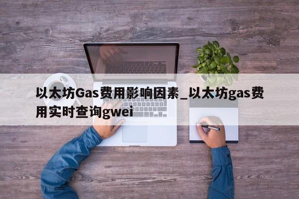 以太坊Gas费用影响因素_以太坊gas费用实时查询gwei-第1张图片-币选网