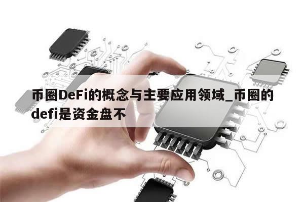 币圈DeFi的概念与主要应用领域_币圈的defi是资金盘不-第1张图片-币选网