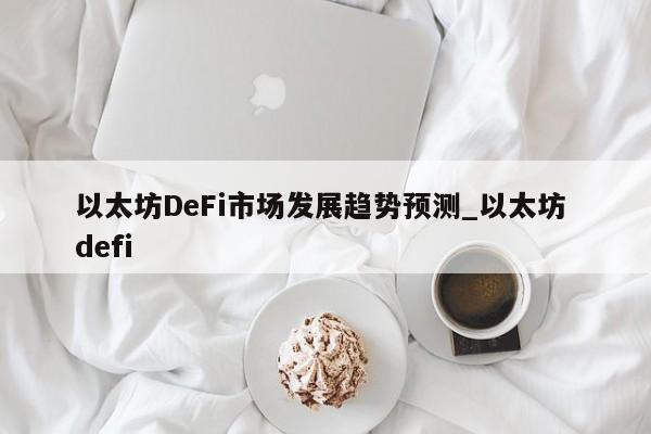 以太坊DeFi市场发展趋势预测_以太坊 defi-第1张图片-币选网