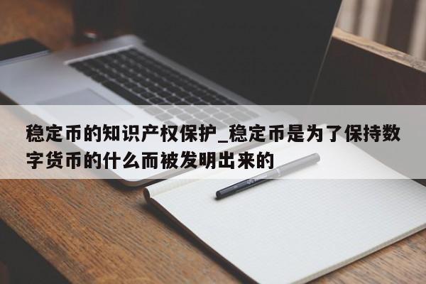 稳定币的知识产权保护_稳定币是为了保持数字货币的什么而被发明出来的-第1张图片-币选网
