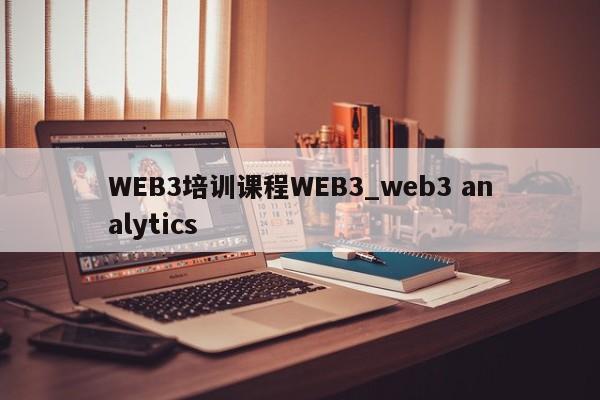 WEB3培训课程WEB3_web3 analytics-第1张图片-币选网