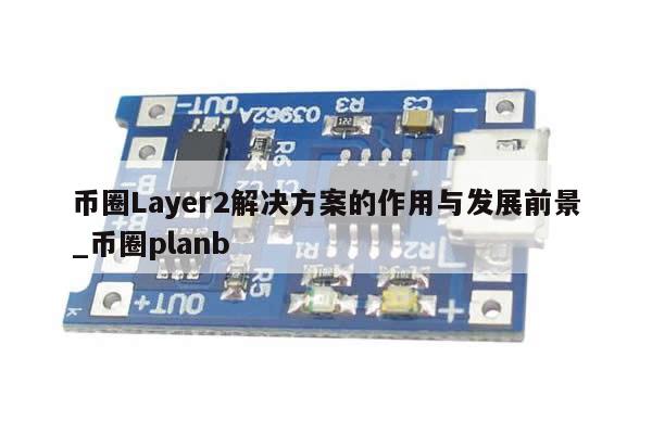 币圈Layer2解决方案的作用与发展前景_币圈planb-第1张图片-币选网
