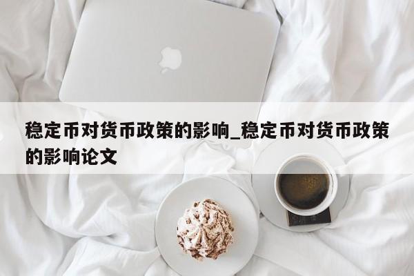 稳定币对货币政策的影响_稳定币对货币政策的影响论文-第1张图片-币选网