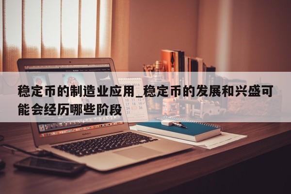 稳定币的制造业应用_稳定币的发展和兴盛可能会经历哪些阶段-第1张图片-币选网