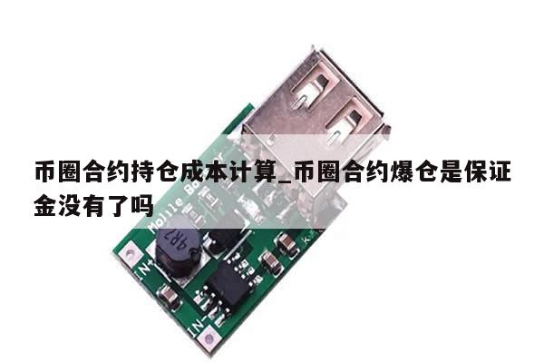 币圈合约持仓成本计算_币圈合约爆仓是保证金没有了吗-第1张图片-币选网