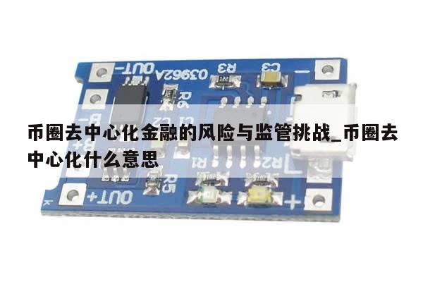 币圈去中心化金融的风险与监管挑战_币圈去中心化什么意思-第1张图片-币选网