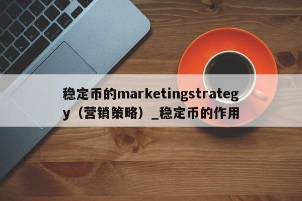 稳定币的marketingstrategy（营销策略）_稳定币的作用-第1张图片-币选网