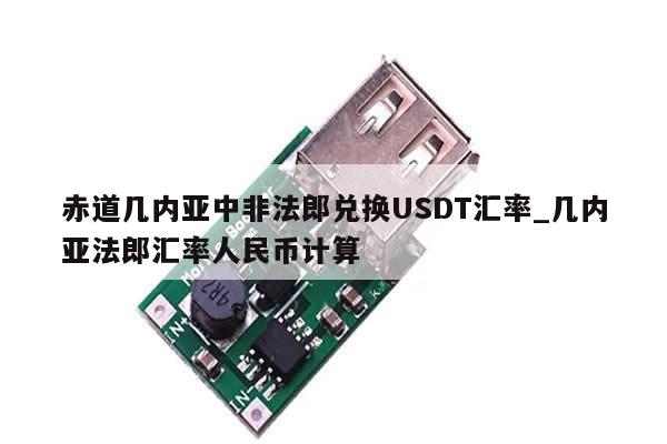 赤道几内亚中非法郎兑换USDT汇率_几内亚法郎汇率人民币计算-第1张图片-币选网