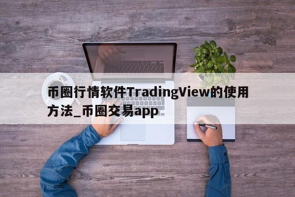 币圈行情软件TradingView的使用方法_币圈交易app-第1张图片-币选网