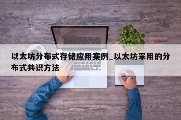 以太坊分布式存储应用案例_以太坊采用的分布式共识方法-第1张图片-币选网